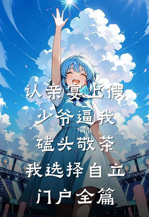 认亲宴上假少爷逼我磕头敬茶，我选择自立门户全篇