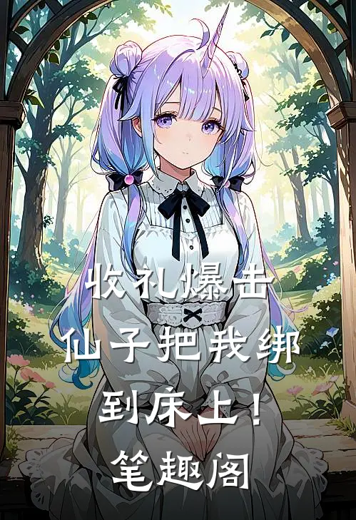 收礼爆击，仙子把我绑到床上！笔趣阁