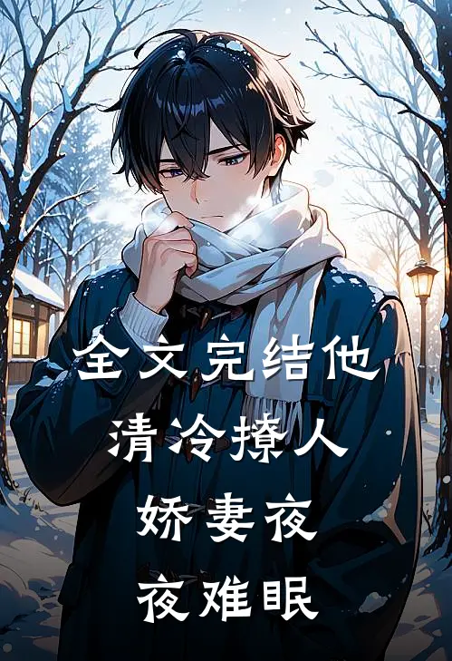 全文完结他清冷撩人，娇妻夜夜难眠