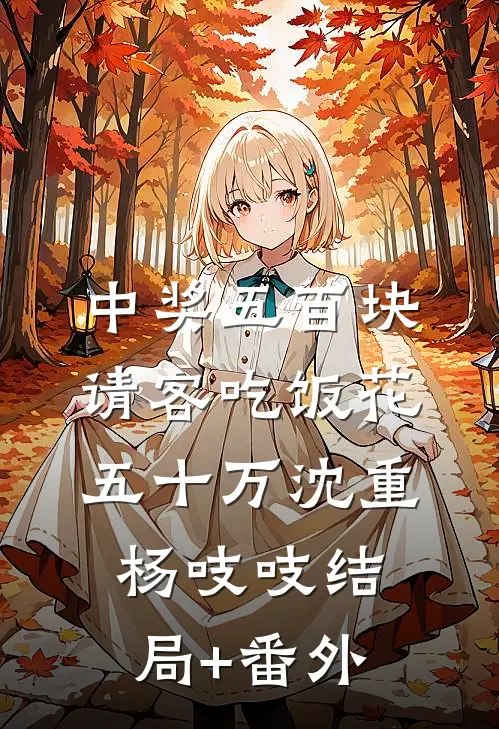 中奖五百块，请客吃饭花五十万沈重杨吱吱结局+番外