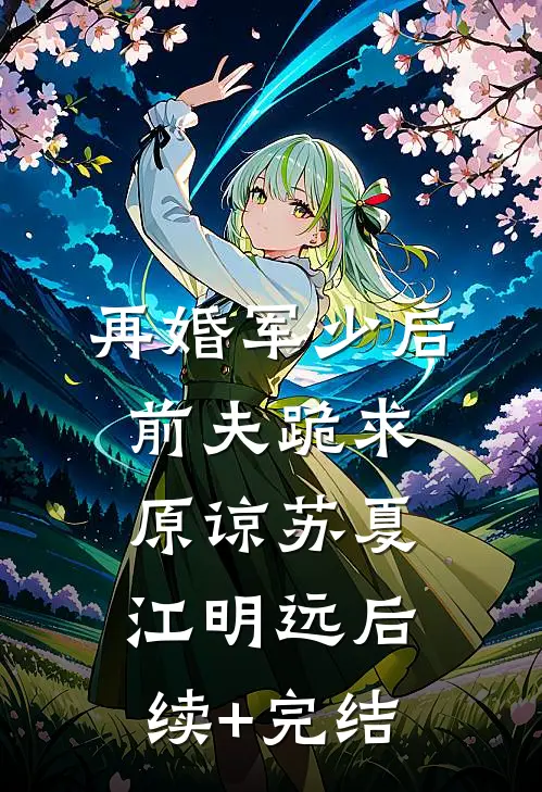 再婚军少后，前夫跪求原谅苏夏江明远后续+完结
