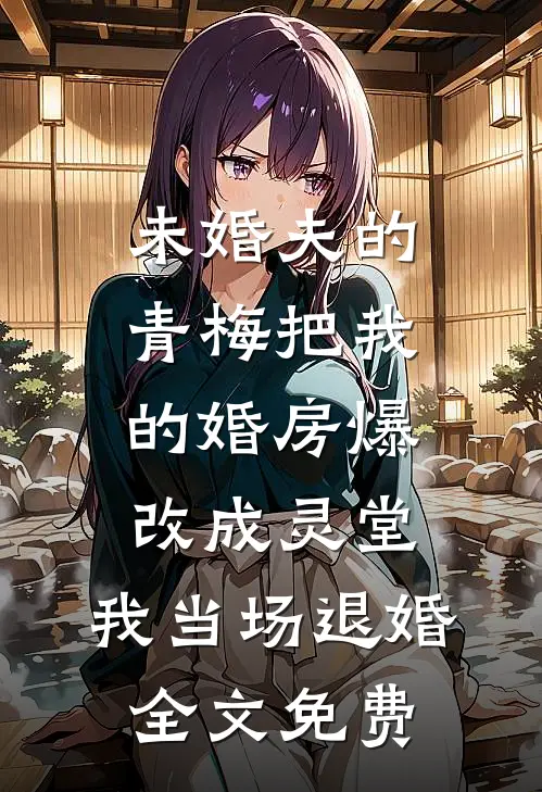 未婚夫的青梅把我的婚房爆改成灵堂，我当场退婚全文免费