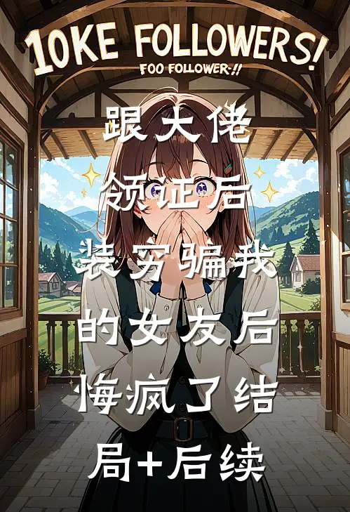 跟大佬领证后，装穷骗我的女友后悔疯了结局+后续