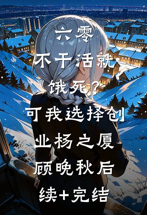 六零：不干活就饿死？可我选择创业杨之厦顾晚秋后续+完结
