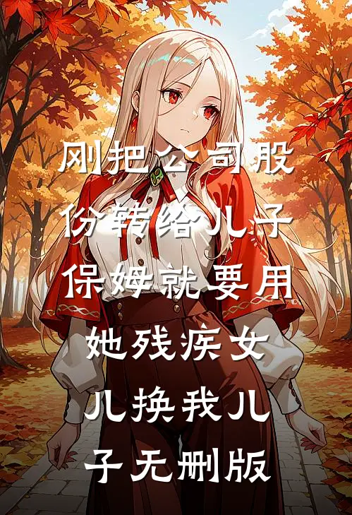 刚把公司股份转给儿子，保姆就要用她残疾女儿换我儿子无删版