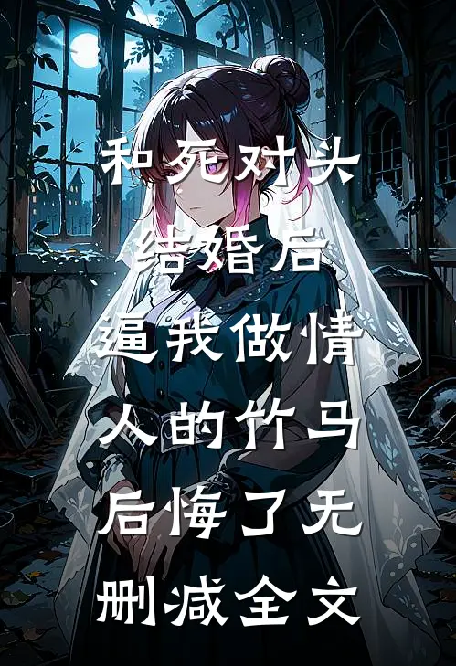和死对头结婚后，逼我做情人的竹马后悔了无删减全文