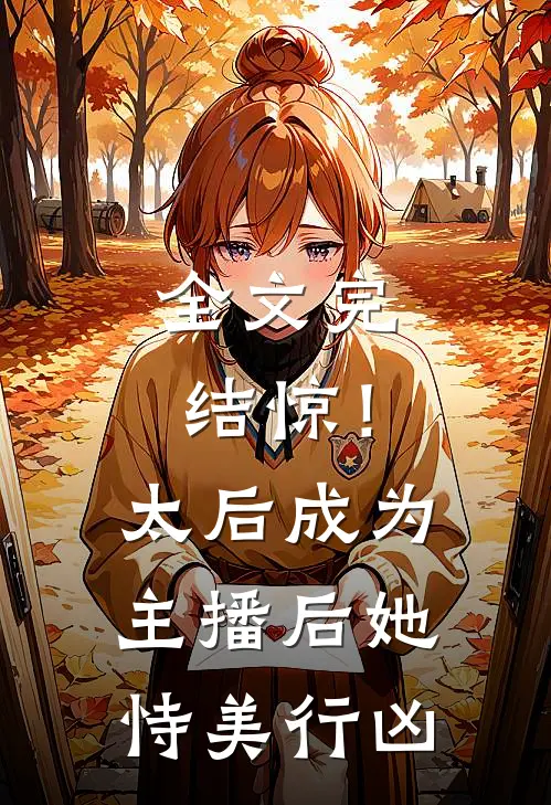 全文完结惊！太后成为主播后她恃美行凶