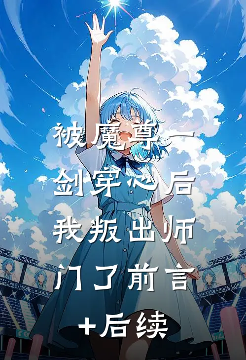 被魔尊一剑穿心后，我叛出师门了前言+后续