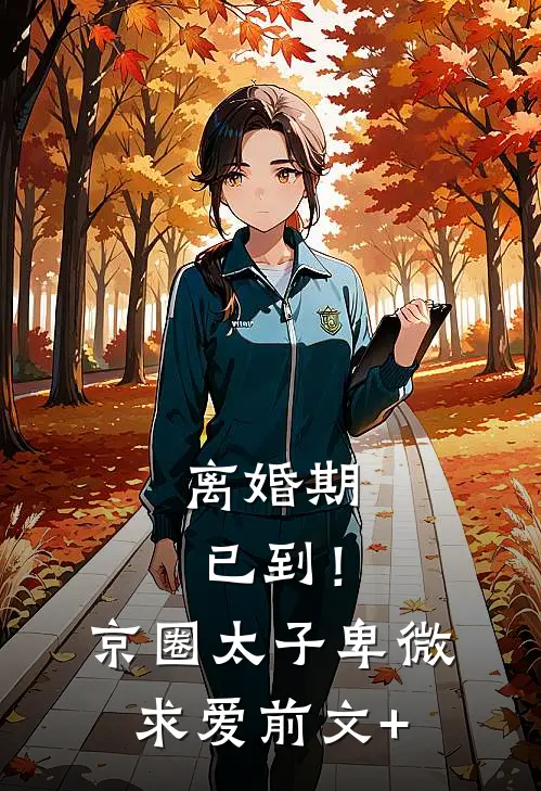 离婚期已到！京圈太子卑微求爱前文+