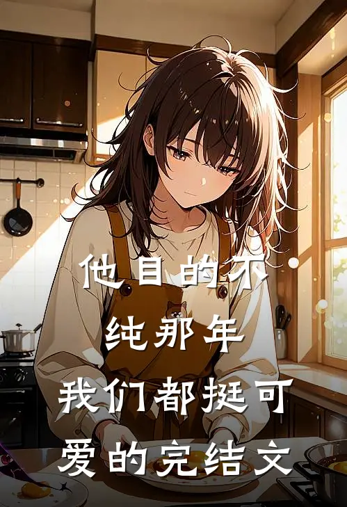 他目的不纯-那年，我们都挺可爱的完结文