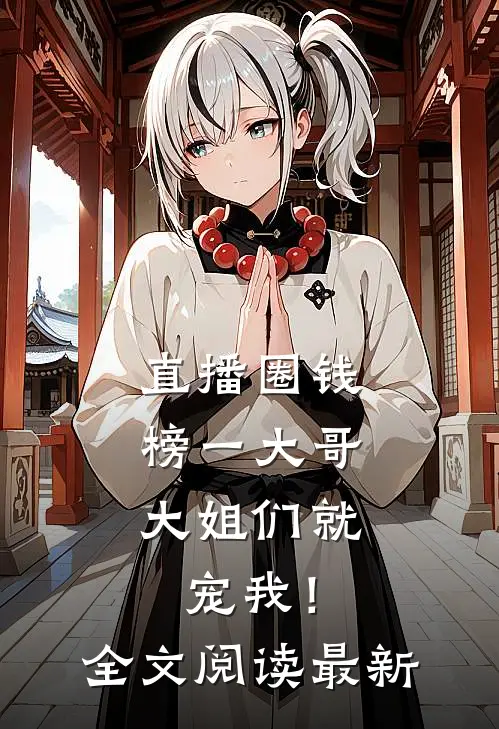 直播圈钱，榜一大哥大姐们就宠我！全文阅读最新