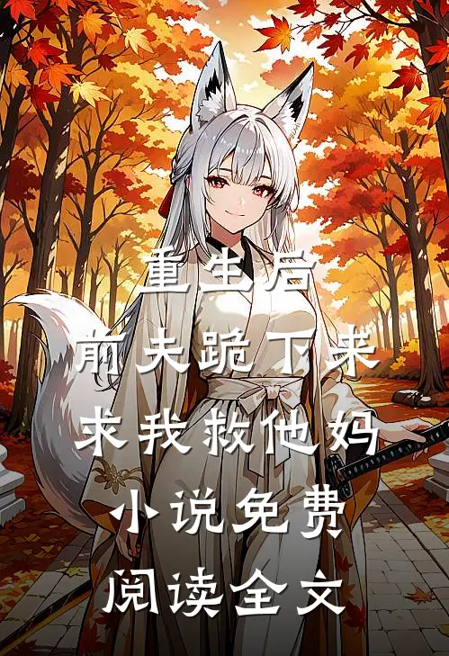 重生后，前夫跪下来求我救他妈小说免费阅读全文