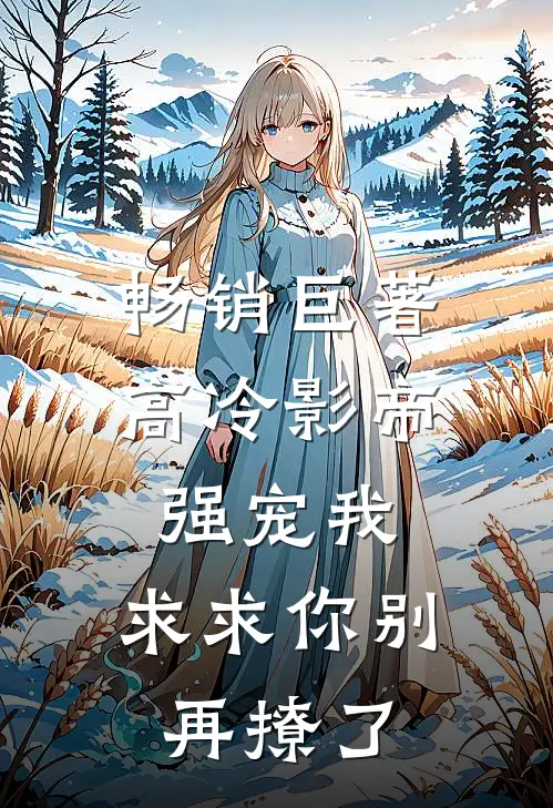 畅销巨著高冷影帝强宠我，求求你别再撩了