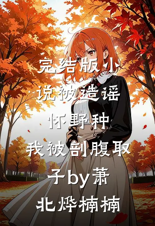 完结版小说被造谣怀野种，我被剖腹取子by萧北烨楠楠