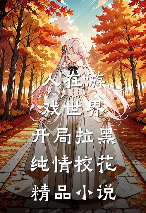 人在游戏世界，开局拉黑纯情校花精品小说