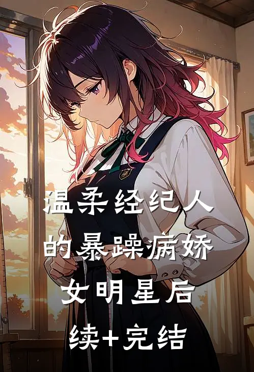 温柔经纪人的暴躁病娇女明星后续+完结
