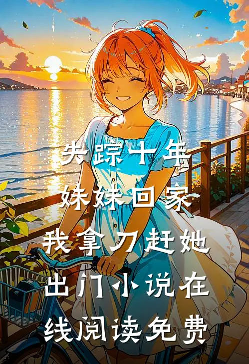 失踪十年妹妹回家，我拿刀赶她出门小说在线阅读免费