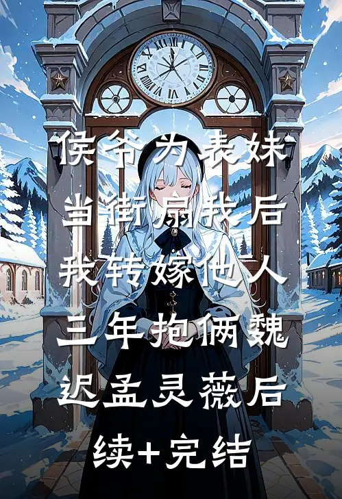 侯爷为表妹当街扇我后，我转嫁他人三年抱俩魏迟孟灵薇后续+完结