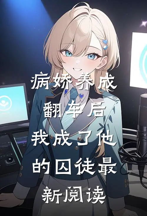病娇养成翻车后，我成了他的囚徒最新阅读