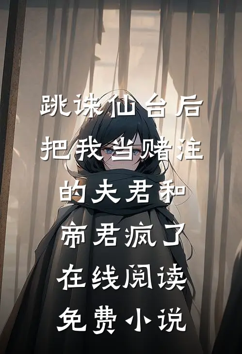 跳诛仙台后，把我当赌注的夫君和帝君疯了在线阅读免费小说