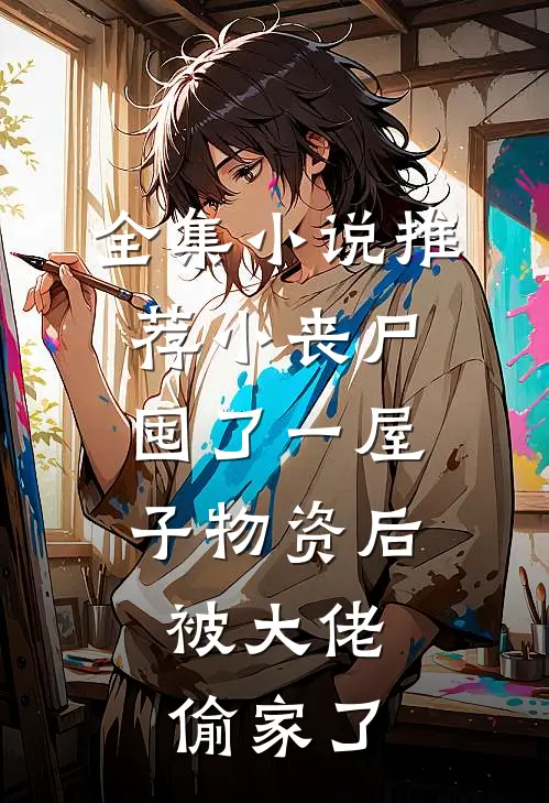 全集小说推荐小丧尸囤了一屋子物资后，被大佬偷家了