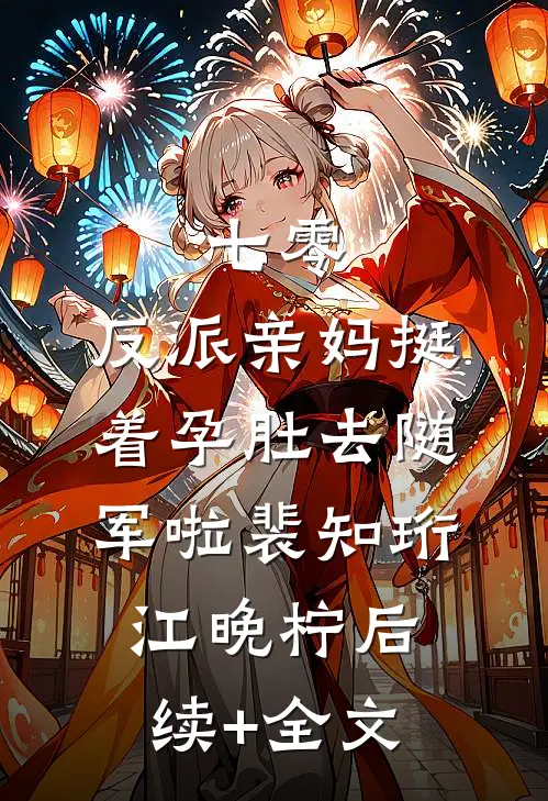 七零：反派亲妈挺着孕肚去随军啦裴知珩江晚柠后续+全文