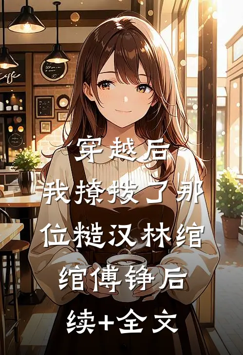 穿越后，我撩拨了那位糙汉林绾绾傅铮后续+全文
