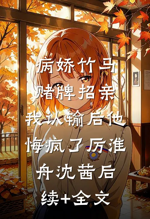 病娇竹马赌牌招亲，我认输后他悔疯了厉淮舟沈茜后续+全文
