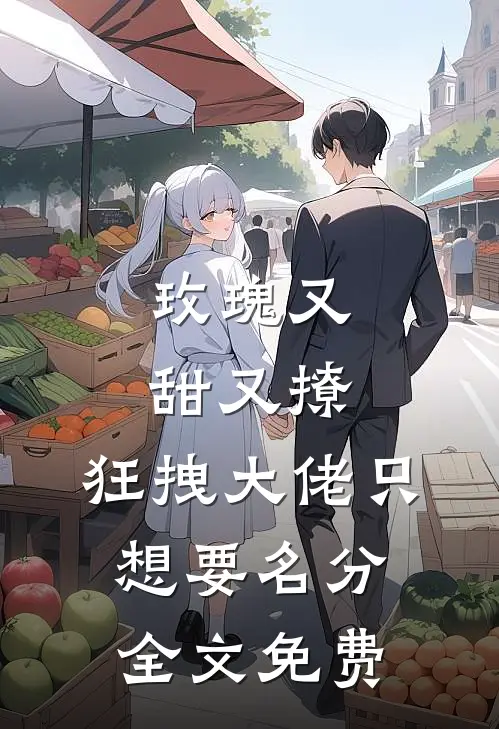玫瑰又甜又撩，狂拽大佬只想要名分全文免费