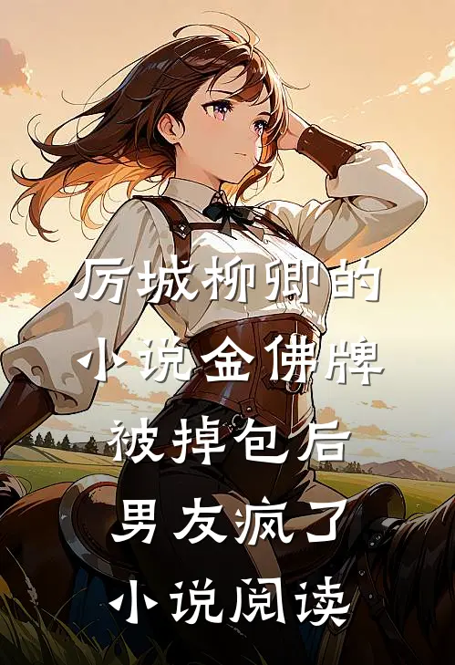 厉城柳卿的小说金佛牌被掉包后，男友疯了小说阅读