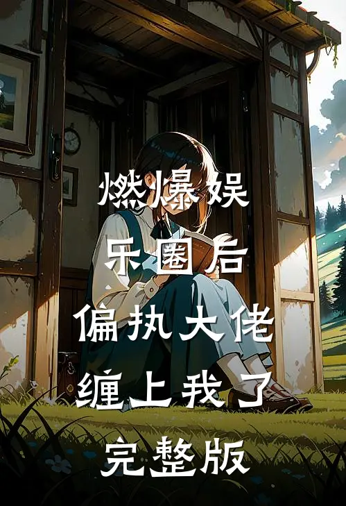 燃爆娱乐圈后，偏执大佬缠上我了完整版