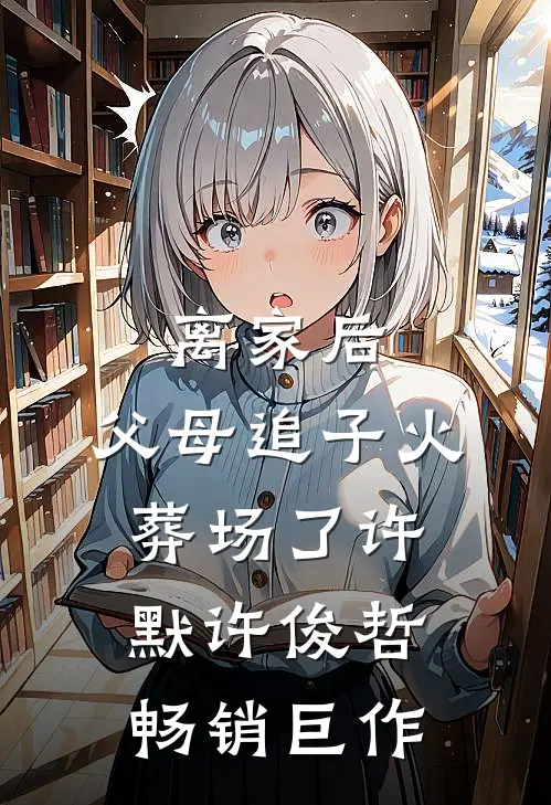 离家后，父母追子火葬场了许默许俊哲畅销巨作
