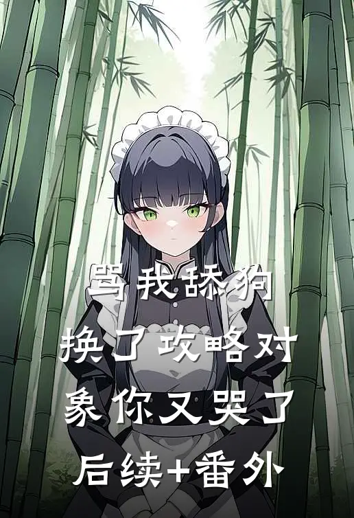 骂我舔狗，换了攻略对象你又哭了后续+番外