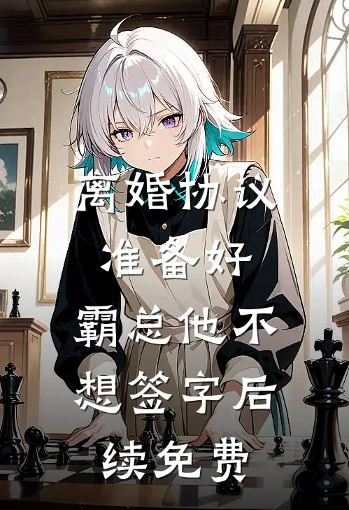 离婚协议准备好，霸总他不想签字后续免费