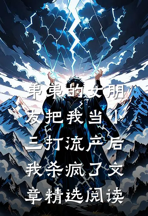 弟弟的女朋友把我当小三打流产后，我杀疯了文章精选阅读