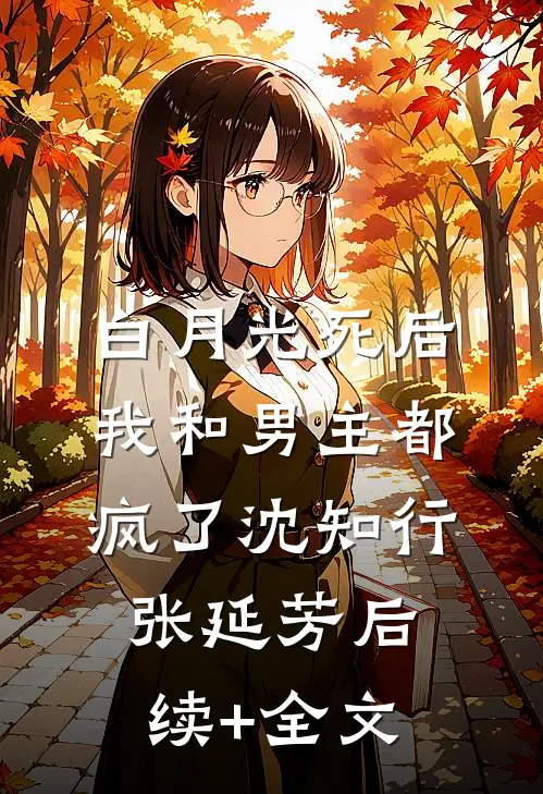 白月光死后我和男主都疯了沈知行张延芳后续+全文