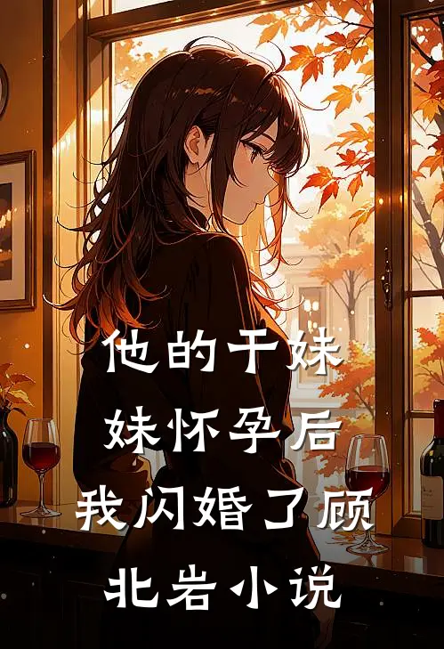 他的干妹妹怀孕后，我闪婚了顾北岩小说