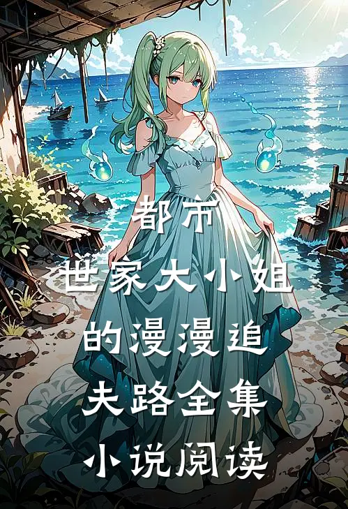 都市：世家大小姐的漫漫追夫路全集小说阅读
