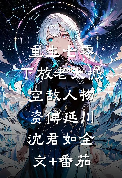 重生七零，下放老太搬空敌人物资傅延川沈君如全文+番茄