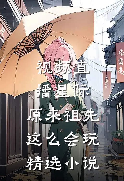 视频直播星际：原来祖先这么会玩精选小说