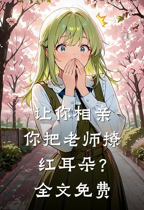 让你相亲，你把老师撩红耳朵？全文免费