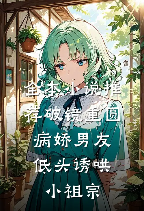 全本小说推荐破镜重圆：病娇男友低头诱哄小祖宗