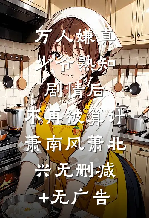 万人嫌真少爷熟知剧情后，不再被算计萧南风萧北兴无删减+无广告
