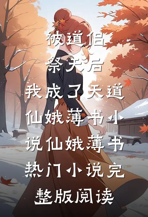 被道侣祭天后，我成了天道仙娥薄书小说仙娥薄书热门小说完整版阅读