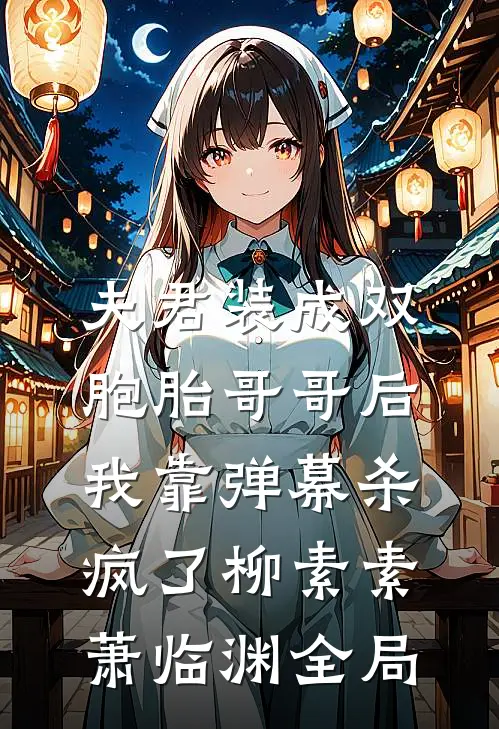 夫君装成双胞胎哥哥后，我靠弹幕杀疯了柳素素萧临渊全局
