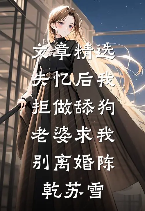 文章精选失忆后我拒做舔狗，老婆求我别离婚陈乾苏雪