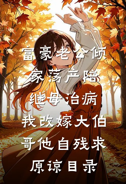 富豪老公倾家荡产陪继母治病，我改嫁大伯哥他自残求原谅目录