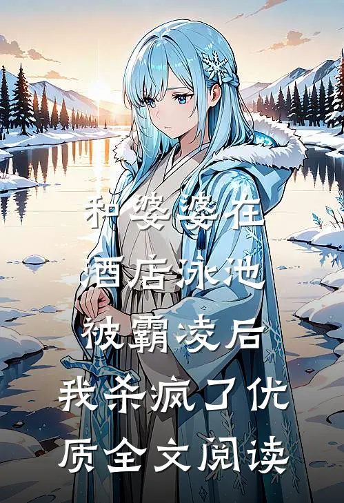 和婆婆在酒店泳池被霸凌后，我杀疯了优质全文阅读