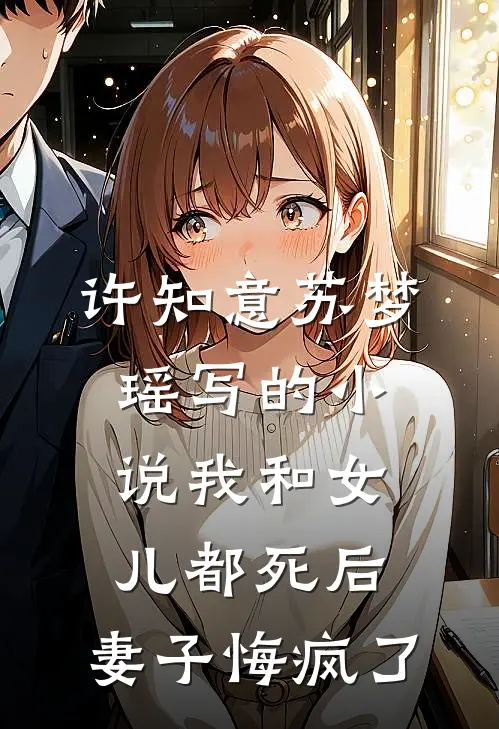 许知意苏梦瑶写的小说我和女儿都死后，妻子悔疯了