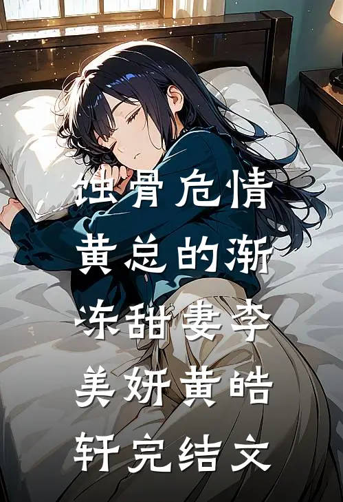 《蚀骨危情：黄总的渐冻甜妻》李美妍黄皓轩完结文
